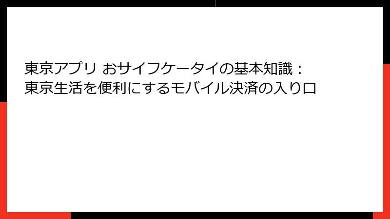 東京アプリ おサイフケータイの基本知識：東京生活を便利にするモバイル決済の入り口
