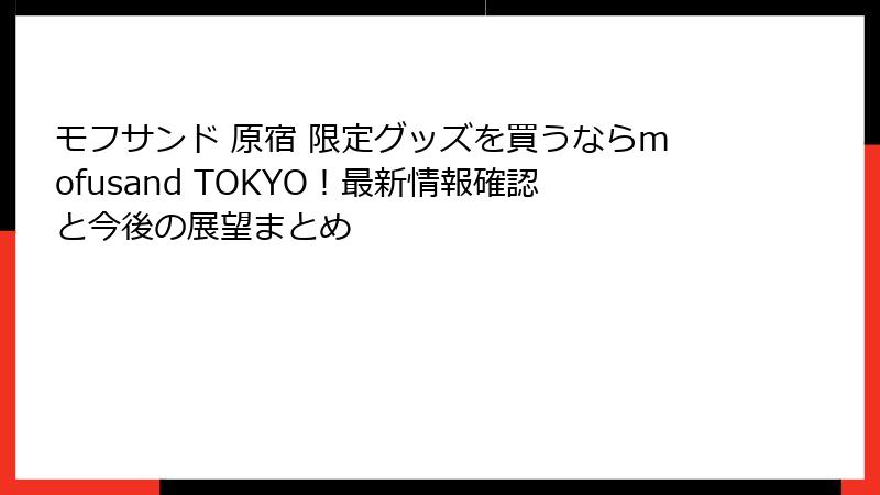 モフサンド 原宿 限定グッズを買うならmofusand TOKYO！最新情報確認と今後の展望まとめ