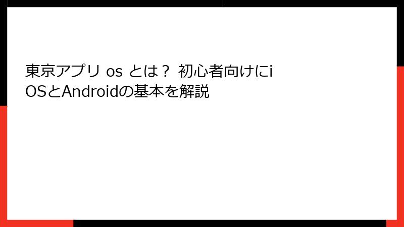 東京アプリ os とは？ 初心者向けにiOSとAndroidの基本を解説