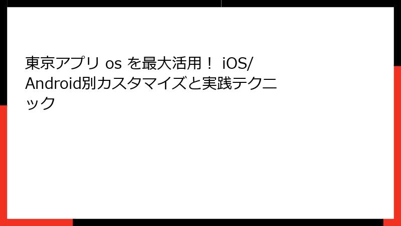 東京アプリ os を最大活用！ iOS/Android別カスタマイズと実践テクニック