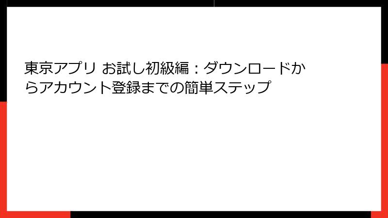 東京アプリ お試し初級編：ダウンロードからアカウント登録までの簡単ステップ