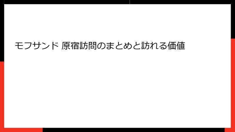 モフサンド 原宿訪問のまとめと訪れる価値