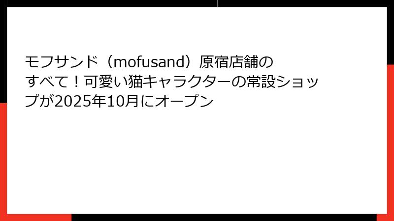 モフサンド（mofusand）原宿店舗のすべて！可愛い猫キャラクターの常設ショップが2025年10月にオープン