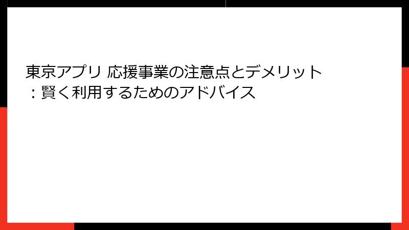 東京アプリ 応援事業の注意点とデメリット：賢く利用するためのアドバイス