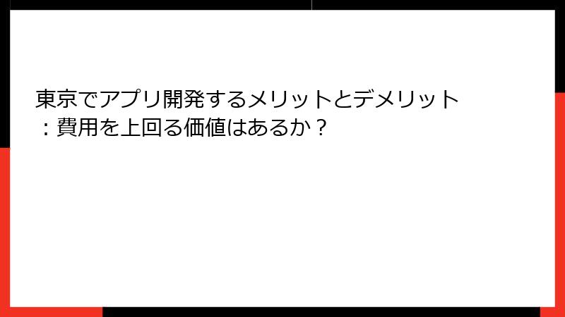 東京でアプリ開発するメリットとデメリット：費用を上回る価値はあるか？