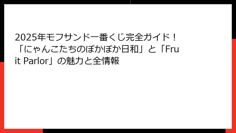 2025年モフサンド一番くじ完全ガイド！「にゃんこたちのぽかぽか日和」と「Fruit Parlor」の魅力と全情報