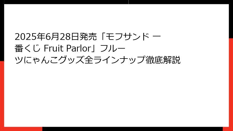 2025年6月28日発売「モフサンド 一番くじ Fruit Parlor」フルーツにゃんこグッズ全ラインナップ徹底解説