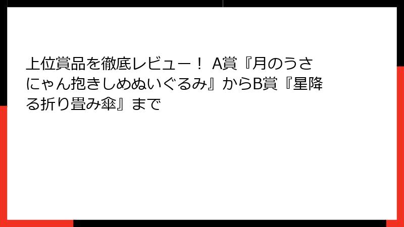 上位賞品を徹底レビュー！ A賞『月のうさにゃん抱きしめぬいぐるみ』からB賞『星降る折り畳み傘』まで