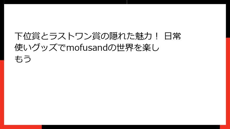 下位賞とラストワン賞の隠れた魅力！ 日常使いグッズでmofusandの世界を楽しもう