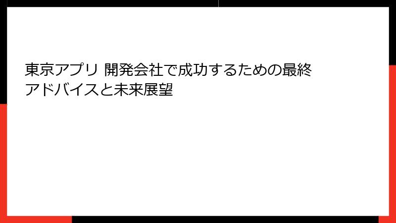 東京アプリ 開発会社で成功するための最終アドバイスと未来展望