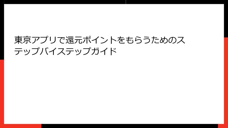 東京アプリで還元ポイントをもらうためのステップバイステップガイド