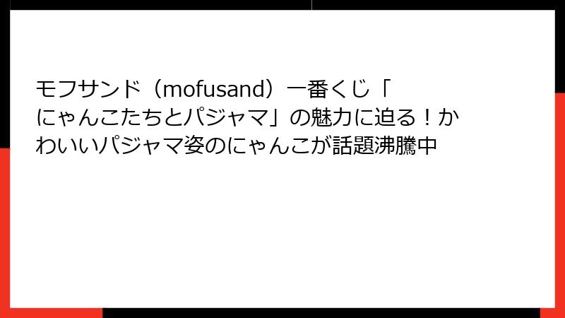 モフサンド（mofusand）一番くじ「にゃんこたちとパジャマ」の魅力に迫る！かわいいパジャマ姿のにゃんこが話題沸騰中