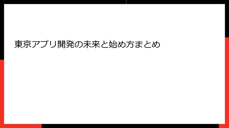 東京アプリ開発の未来と始め方まとめ