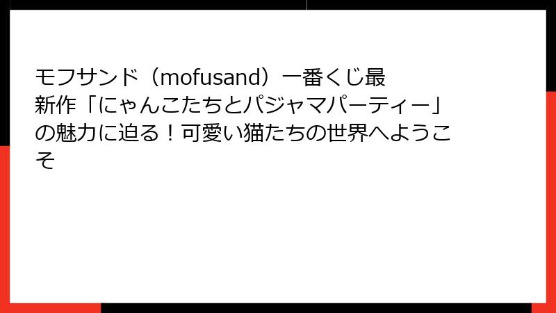 モフサンド（mofusand）一番くじ最新作「にゃんこたちとパジャマパーティー」の魅力に迫る！可愛い猫たちの世界へようこそ
