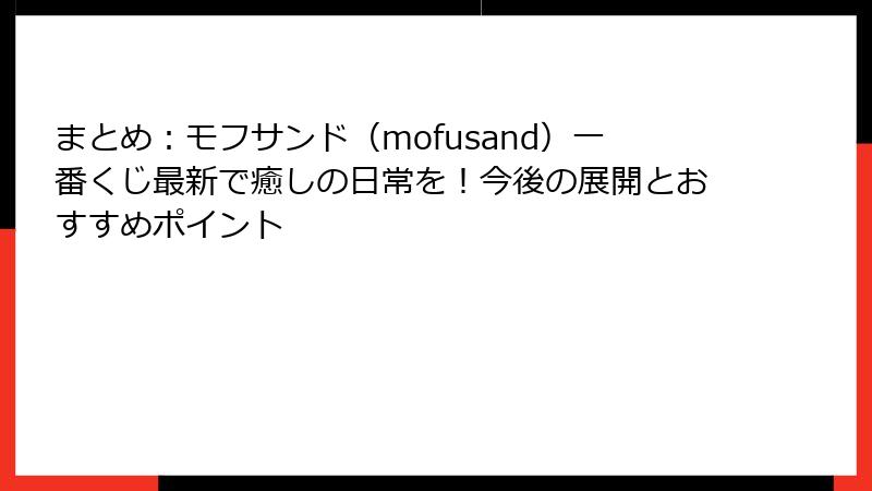 まとめ：モフサンド（mofusand）一番くじ最新で癒しの日常を！今後の展開とおすすめポイント