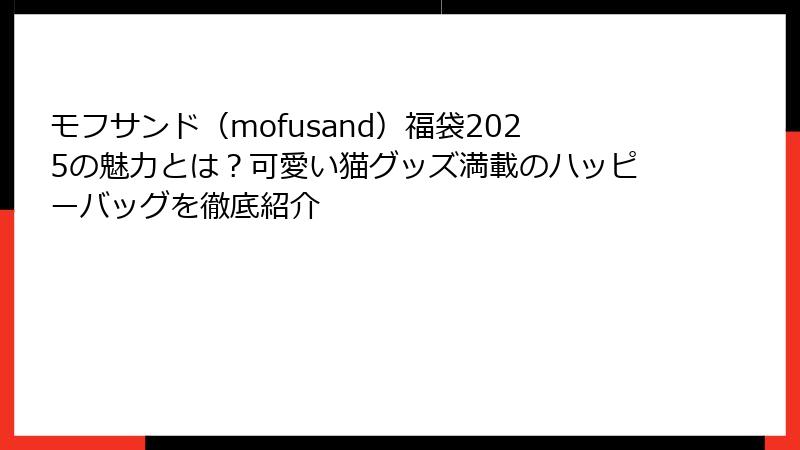 モフサンド（mofusand）福袋2025の魅力とは？可愛い猫グッズ満載のハッピーバッグを徹底紹介