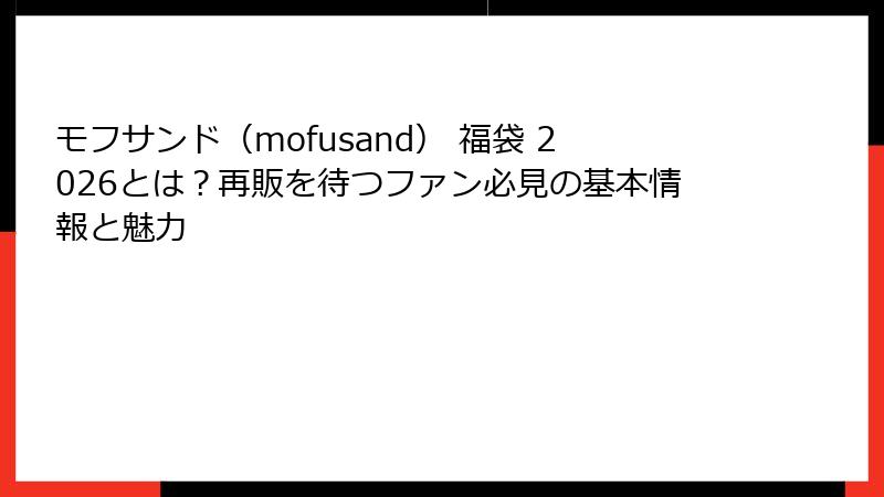 モフサンド（mofusand） 福袋 2026とは？再販を待つファン必見の基本情報と魅力