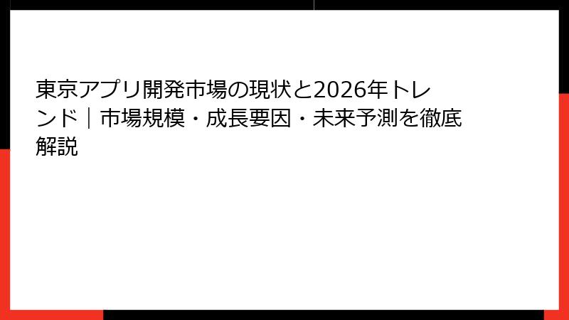 東京アプリ開発市場の現状と2026年トレンド｜市場規模・成長要因・未来予測を徹底解説