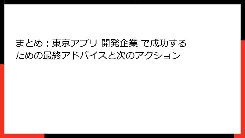 まとめ：東京アプリ 開発企業 で成功するための最終アドバイスと次のアクション