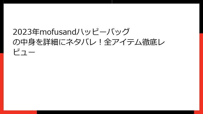 2023年mofusandハッピーバッグの中身を詳細にネタバレ！全アイテム徹底レビュー