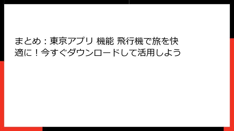 まとめ：東京アプリ 機能 飛行機で旅を快適に！今すぐダウンロードして活用しよう