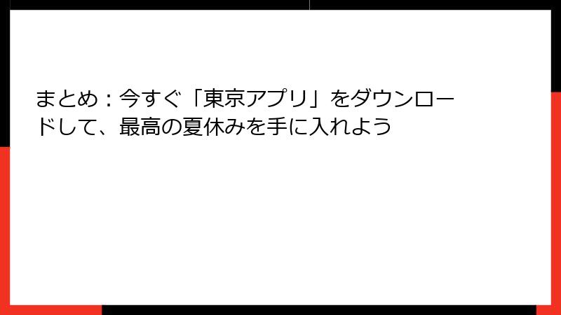 まとめ：今すぐ「東京アプリ」をダウンロードして、最高の夏休みを手に入れよう