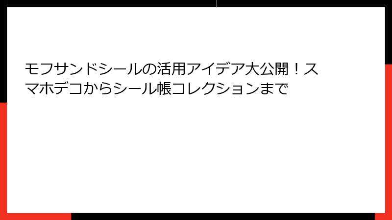 モフサンドシールの活用アイデア大公開！スマホデコからシール帳コレクションまで