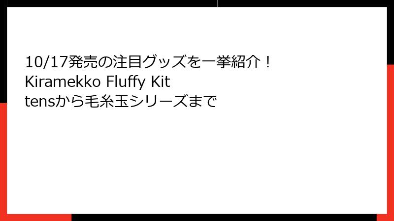 10/17発売の注目グッズを一挙紹介！ Kiramekko Fluffy Kittensから毛糸玉シリーズまで