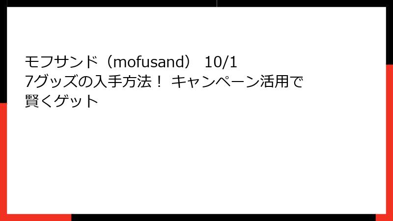 モフサンド（mofusand） 10/17グッズの入手方法！ キャンペーン活用で賢くゲット