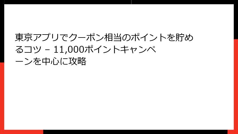 東京アプリでクーポン相当のポイントを貯めるコツ – 11,000ポイントキャンペーンを中心に攻略