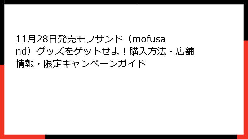 11月28日発売モフサンド（mofusand）グッズをゲットせよ！購入方法・店舗情報・限定キャンペーンガイド
