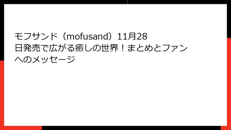 モフサンド（mofusand）11月28日発売で広がる癒しの世界！まとめとファンへのメッセージ