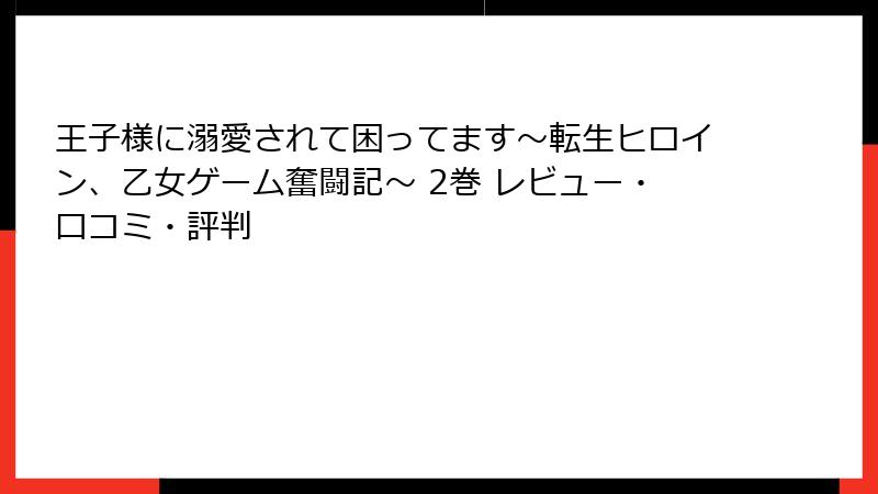 王子様に溺愛されて困ってます～転生ヒロイン、乙女ゲーム奮闘記～ 2巻 レビュー・口コミ・評判