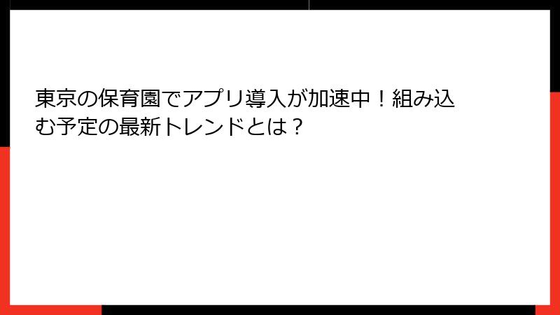 東京の保育園でアプリ導入が加速中！組み込む予定の最新トレンドとは？