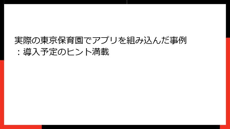 実際の東京保育園でアプリを組み込んだ事例：導入予定のヒント満載