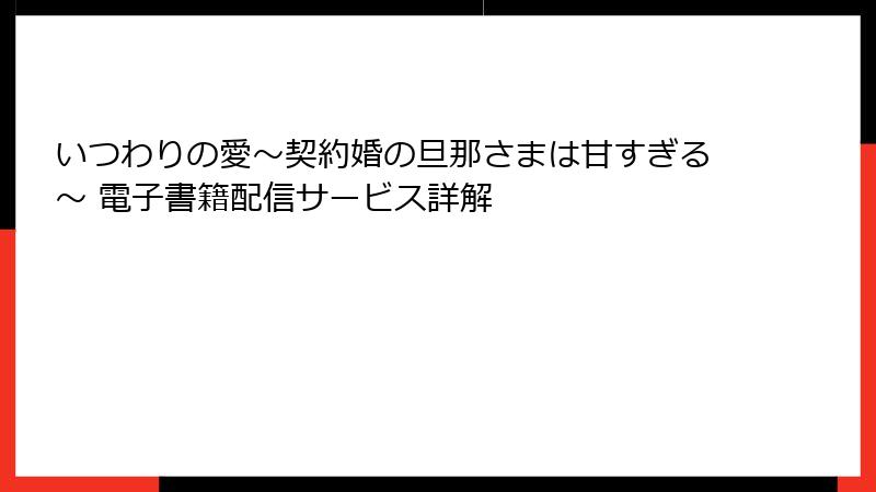 いつわりの愛~契約婚の旦那さまは甘すぎる~ 電子書籍配信サービス詳解