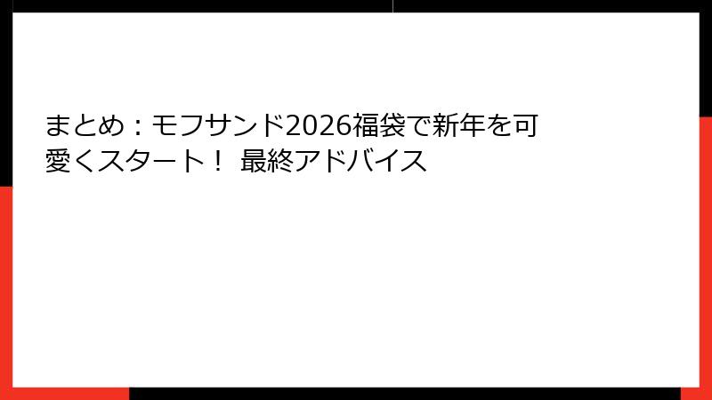 まとめ：モフサンド2026福袋で新年を可愛くスタート！ 最終アドバイス