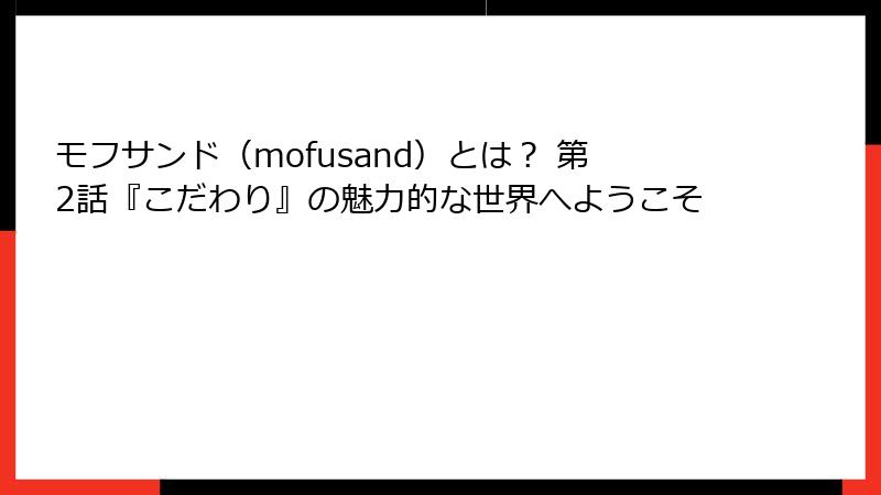 モフサンド（mofusand）とは？ 第2話『こだわり』の魅力的な世界へようこそ
