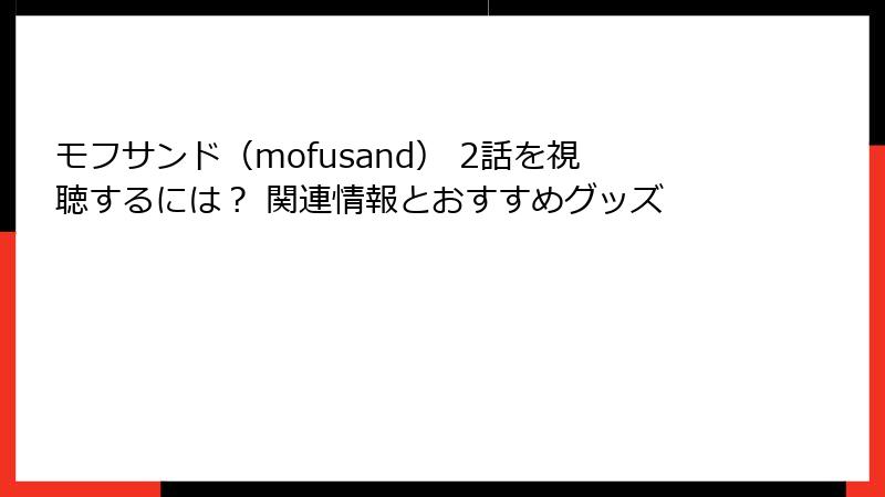 モフサンド（mofusand） 2話を視聴するには？ 関連情報とおすすめグッズ