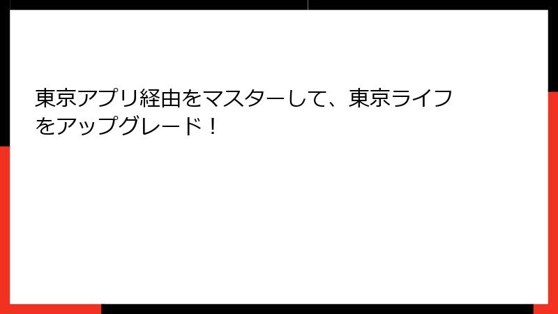 東京アプリ経由をマスターして、東京ライフをアップグレード！