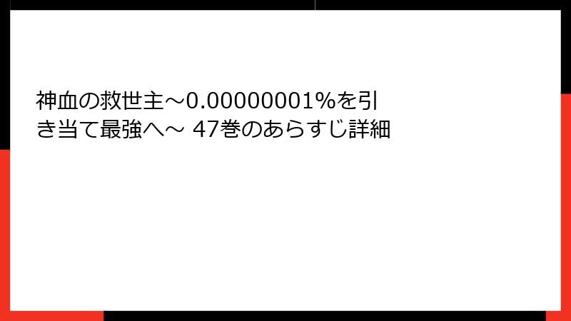 神血の救世主～0.00000001％を引き当て最強へ～ 47巻のあらすじ詳細
