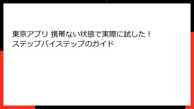 東京アプリ 携帯ない状態で実際に試した!ステップバイステップのガイド