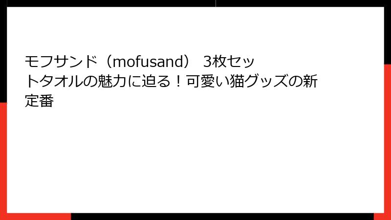 モフサンド（mofusand） 3枚セットタオルの魅力に迫る！可愛い猫グッズの新定番