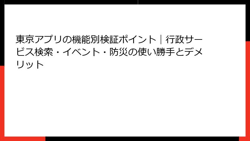 東京アプリの機能別検証ポイント｜行政サービス検索・イベント・防災の使い勝手とデメリット