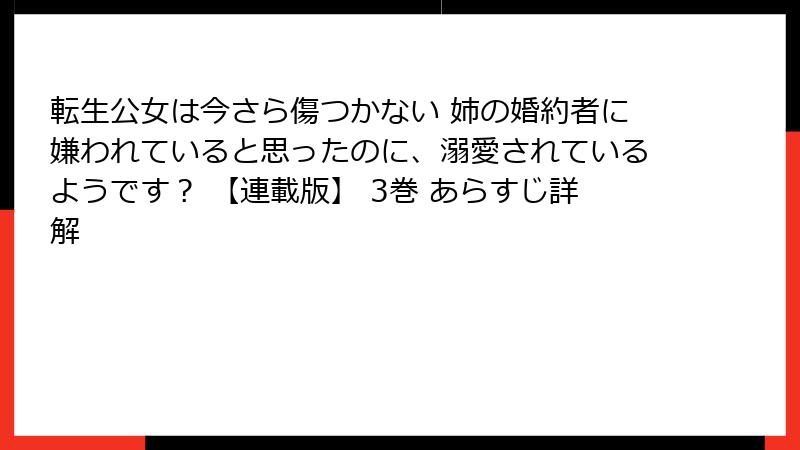 転生公女は今さら傷つかない 姉の婚約者に嫌われていると思ったのに、溺愛されているようです？ 【連載版】 3巻 あらすじ詳解