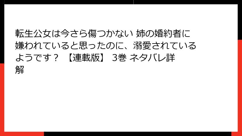 転生公女は今さら傷つかない 姉の婚約者に嫌われていると思ったのに、溺愛されているようです？ 【連載版】 3巻 ネタバレ詳解