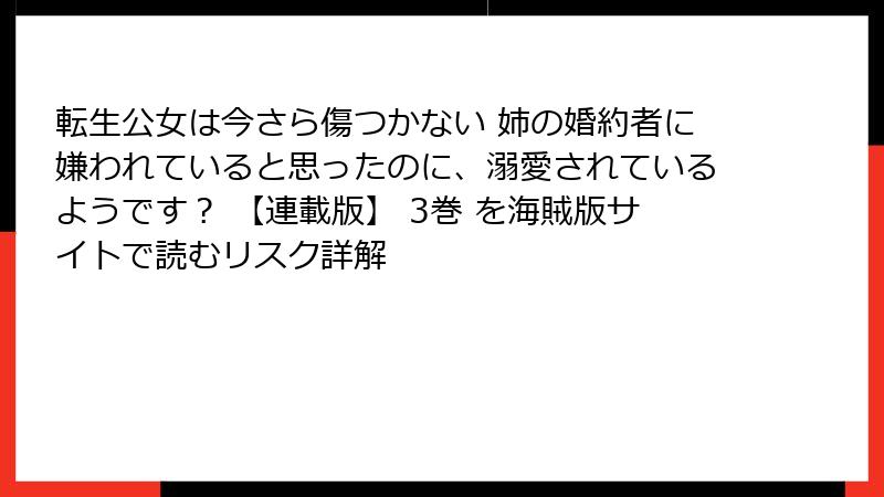 転生公女は今さら傷つかない 姉の婚約者に嫌われていると思ったのに、溺愛されているようです？ 【連載版】 3巻 を海賊版サイトで読むリスク詳解