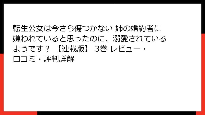 転生公女は今さら傷つかない 姉の婚約者に嫌われていると思ったのに、溺愛されているようです？ 【連載版】 3巻 レビュー・口コミ・評判詳解