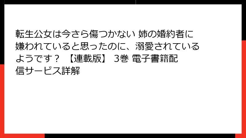 転生公女は今さら傷つかない 姉の婚約者に嫌われていると思ったのに、溺愛されているようです？ 【連載版】 3巻 電子書籍配信サービス詳解