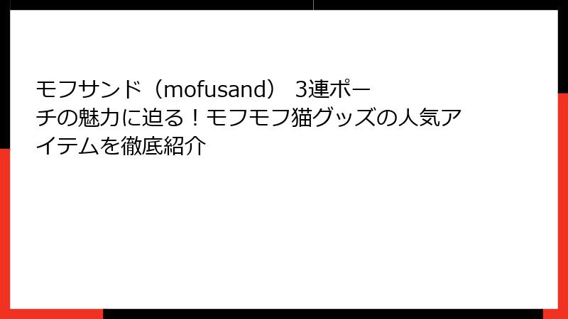 モフサンド（mofusand） 3連ポーチの魅力に迫る！モフモフ猫グッズの人気アイテムを徹底紹介